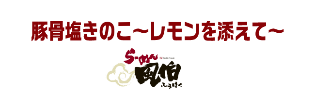 豚骨塩きのこ～レモンを添えて～　らーめん風伯